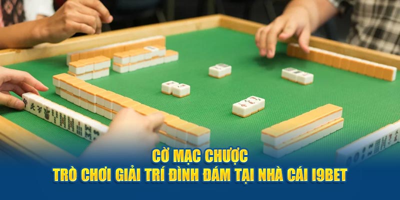 Cờ Mạc Chược - Trò Chơi Giải Trí Đình Đám Tại Nhà Cái i9BET